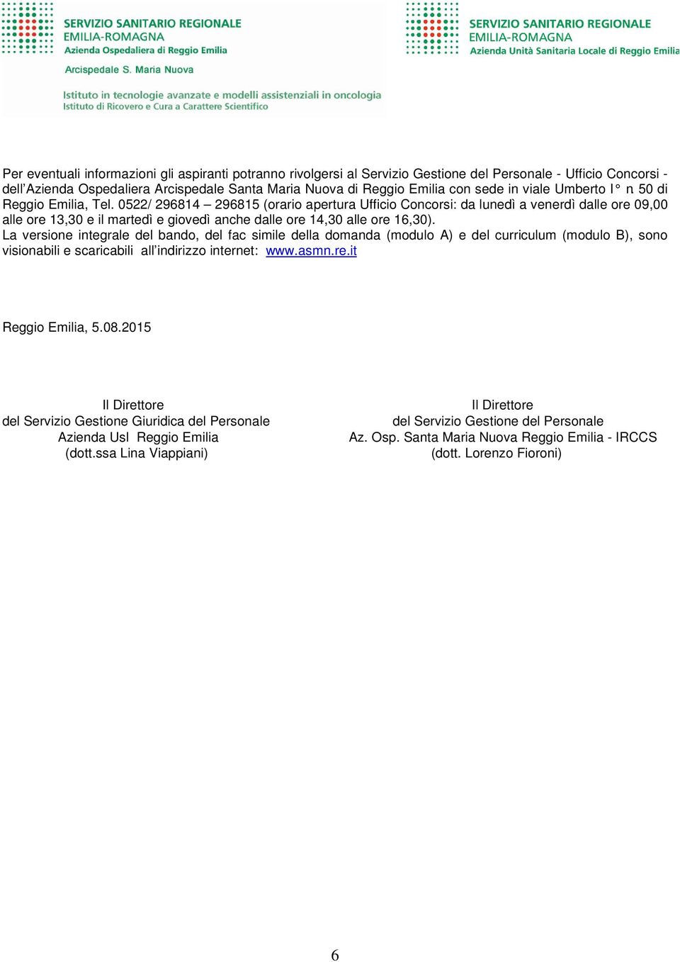 0522/ 296814 296815 (orario apertura Ufficio Concorsi: da lunedì a venerdì dalle ore 09,00 alle ore 13,30 e il martedì e giovedì anche dalle ore 14,30 alle ore 16,30).