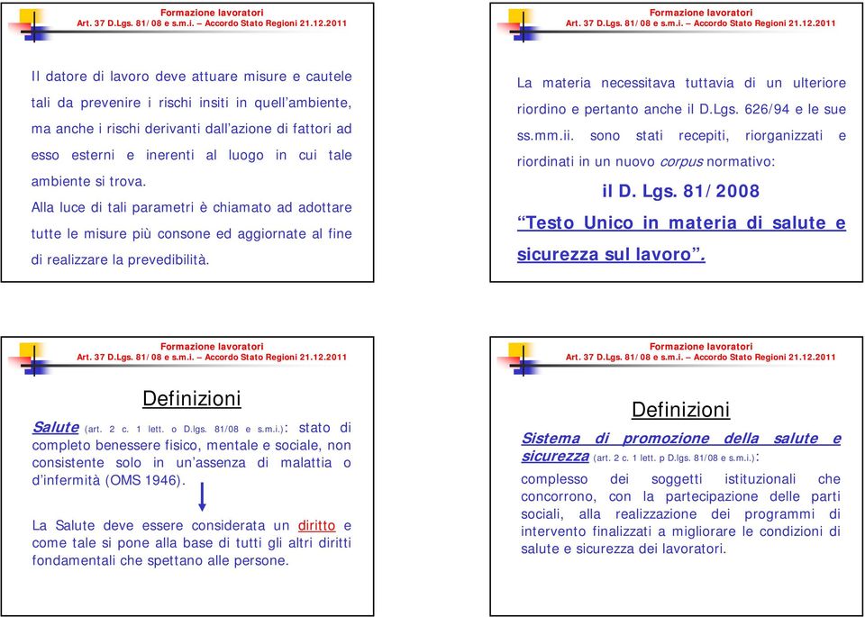 La materia necessitava tuttavia di un ulteriore riordino e pertanto anche il D.Lgs. 626/94 e le sue ss.mm.ii. sono stati recepiti, riorganizzati e riordinati in un nuovo corpus normativo: il D. Lgs.