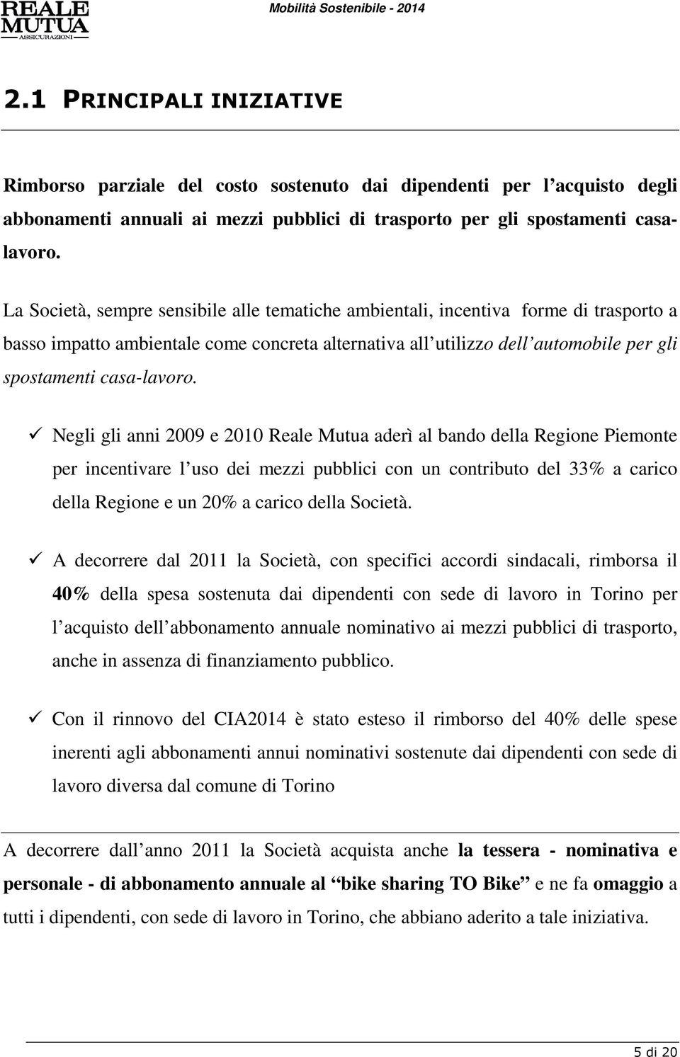 Negli gli anni 2009 e 2010 Reale Mutua aderì al bando della Regione Piemonte per incentivare l uso dei mezzi pubblici con un contributo del 33% a carico della Regione e un 20% a carico della Società.