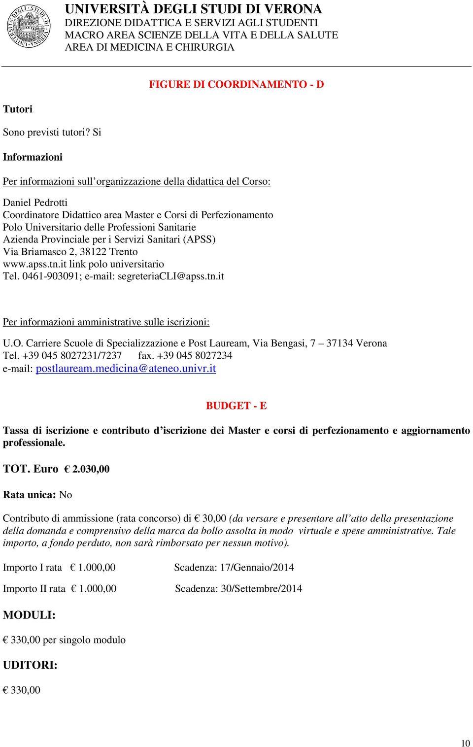 Sanitarie Azienda Provinciale per i Servizi Sanitari (APSS) Via Briamasco 2, 38122 Trento www.apss.tn.it link polo universitario Tel. 0461-903091; e-mail: segreteriacli@apss.tn.it Per informazioni amministrative sulle iscrizioni: U.