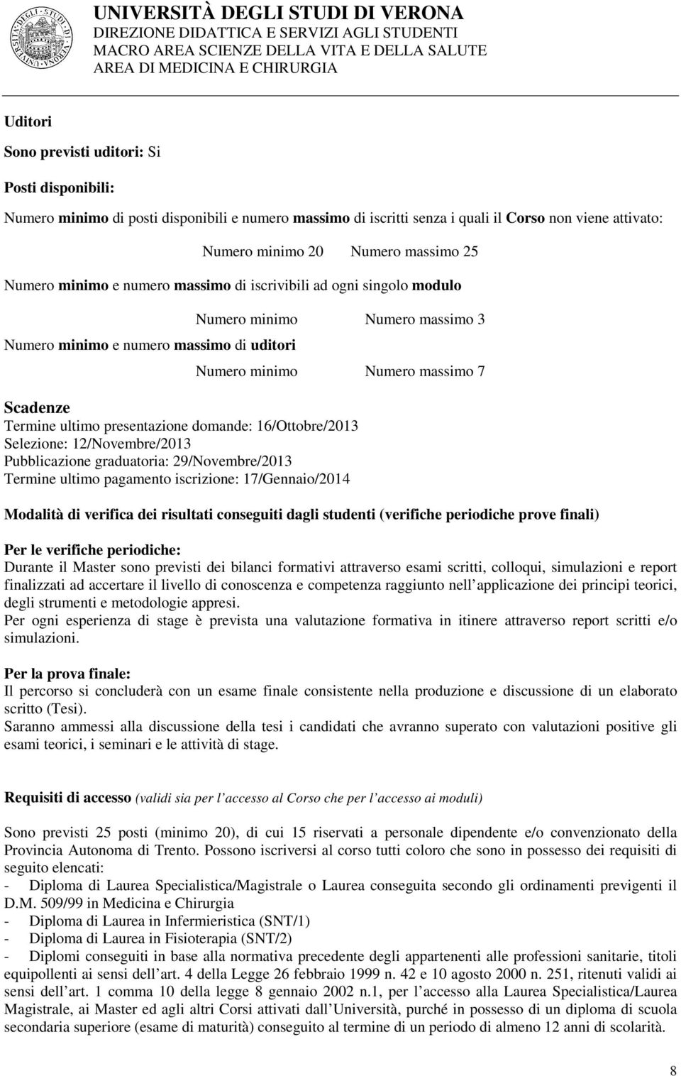 presentazione domande: 16/Ottobre/2013 Selezione: 12/Novembre/2013 Pubblicazione graduatoria: 29/Novembre/2013 Termine ultimo pagamento iscrizione: 17/Gennaio/2014 Modalità di verifica dei risultati