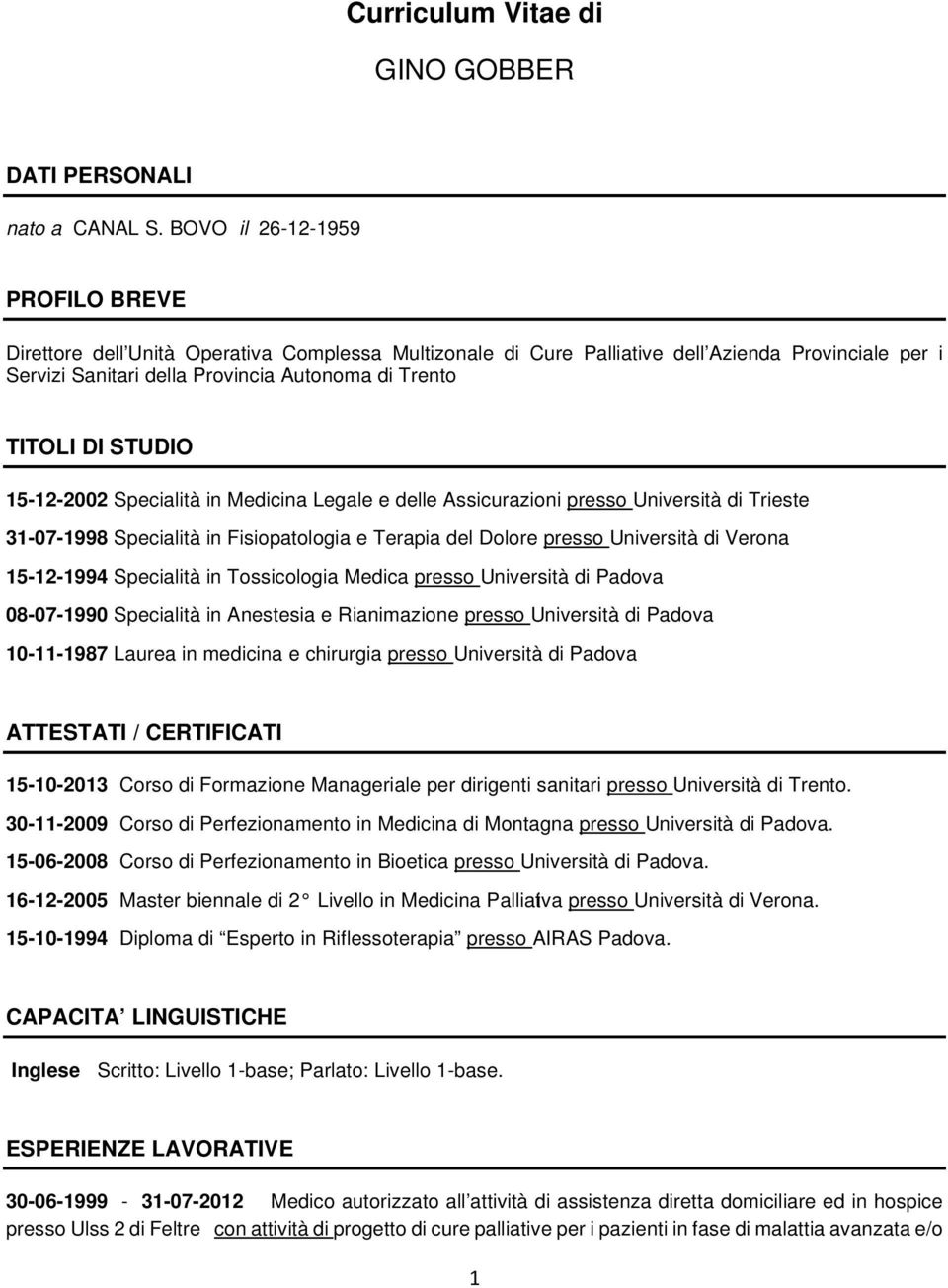 STUDIO 15-12-2002 Specialità in Medicina Legale e delle Assicurazioni presso Università di Trieste 31-07-1998 Specialità in Fisiopatologia e Terapia del Dolore presso Università di Verona 15-12-1994