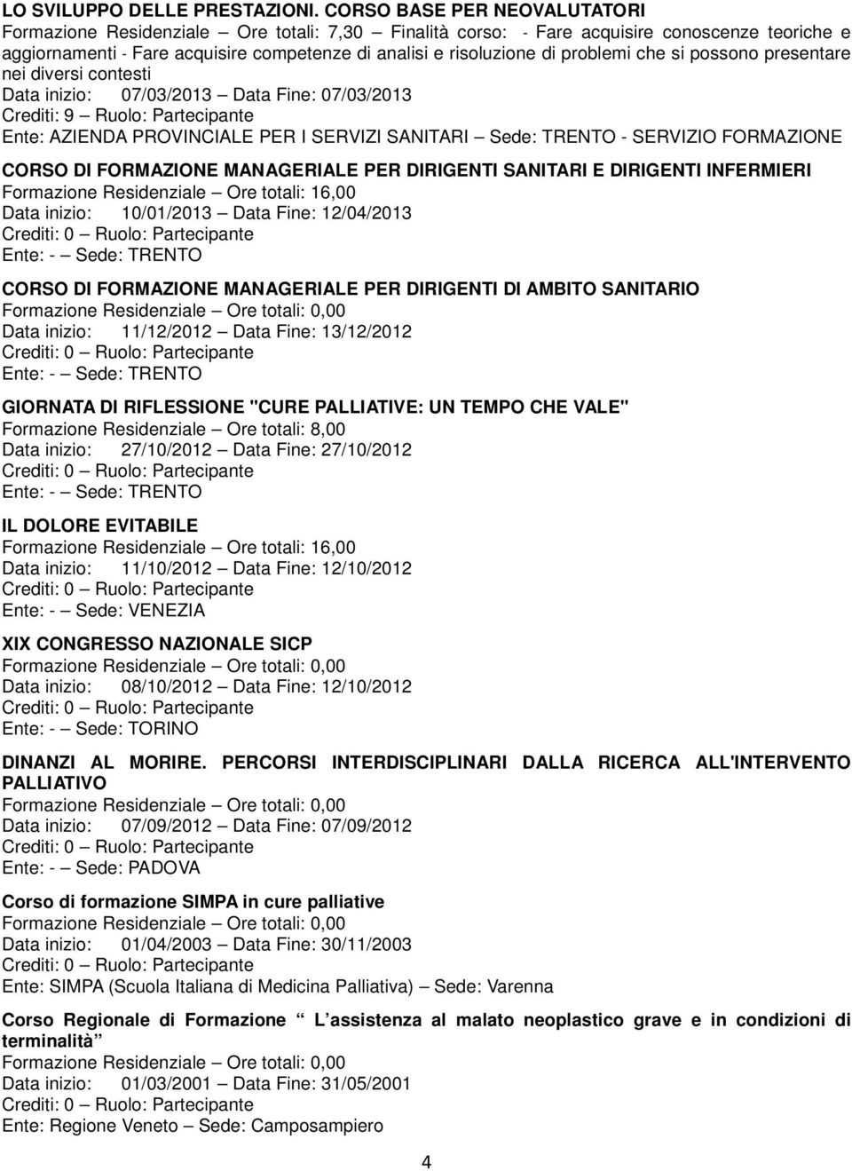 problemi che si possono presentare nei diversi contesti Data inizio: 07/03/2013 Data Fine: 07/03/2013 Crediti: 9 Ruolo: Partecipante Sede: TRENTO - SERVIZIO FORMAZIONE CORSO DI FORMAZIONE MANAGERIALE