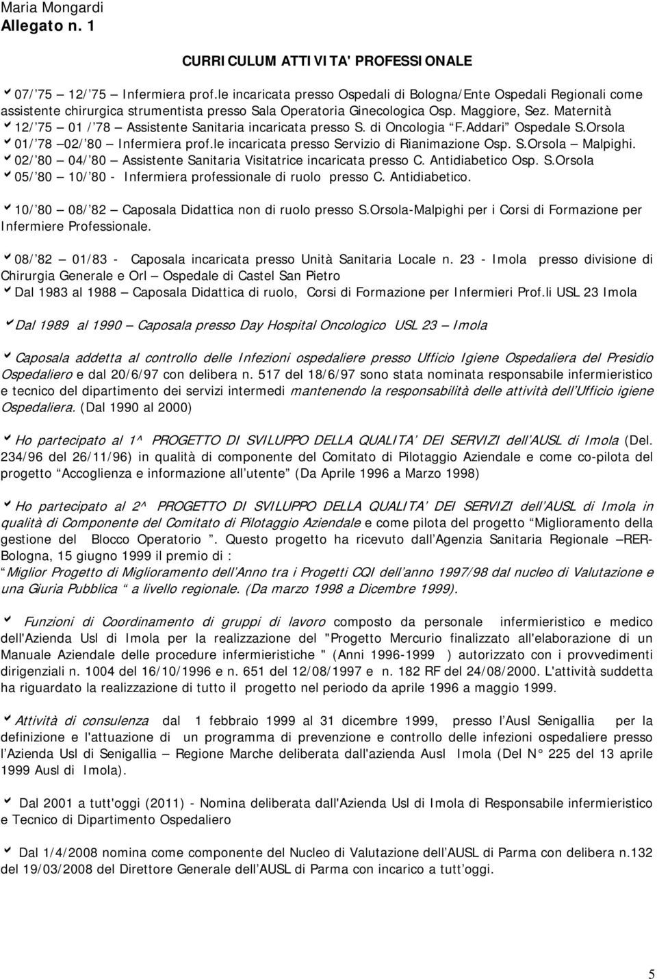 Maternità 12/ 75 01 / 78 Assistente Sanitaria incaricata presso S. di Oncologia F.Addari Ospedale S.Orsola 01/ 78 02/ 80 Infermiera prof.le incaricata presso Servizio di Rianimazione Osp. S.Orsola Malpighi.