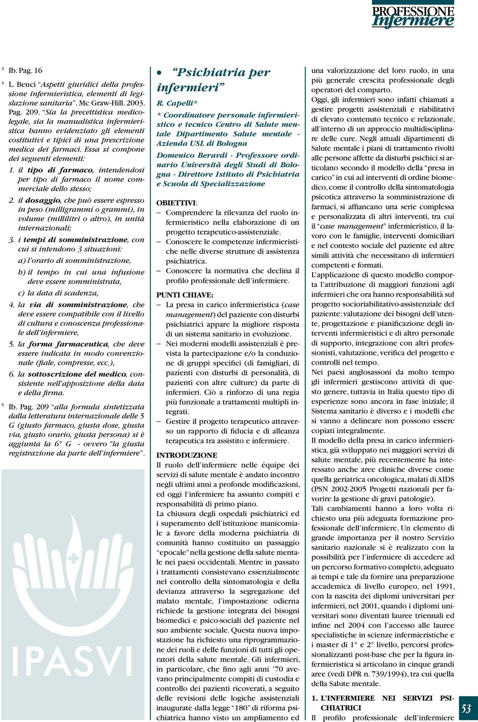 Essa si compone dei seguenti elementi: 1. il tipo di farmaco, intendendosi per tipo di farmaco il nome commerciale dello stesso; 2.