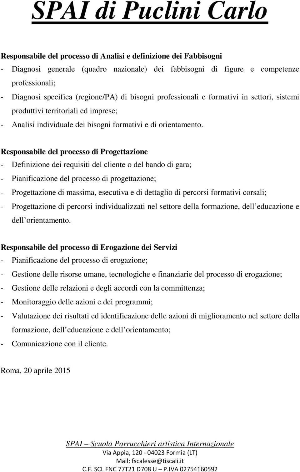 Responsabile del processo di Progettazione - Definizione dei requisiti del cliente o del bando di gara; - Pianificazione del processo di progettazione; - Progettazione di massima, esecutiva e di