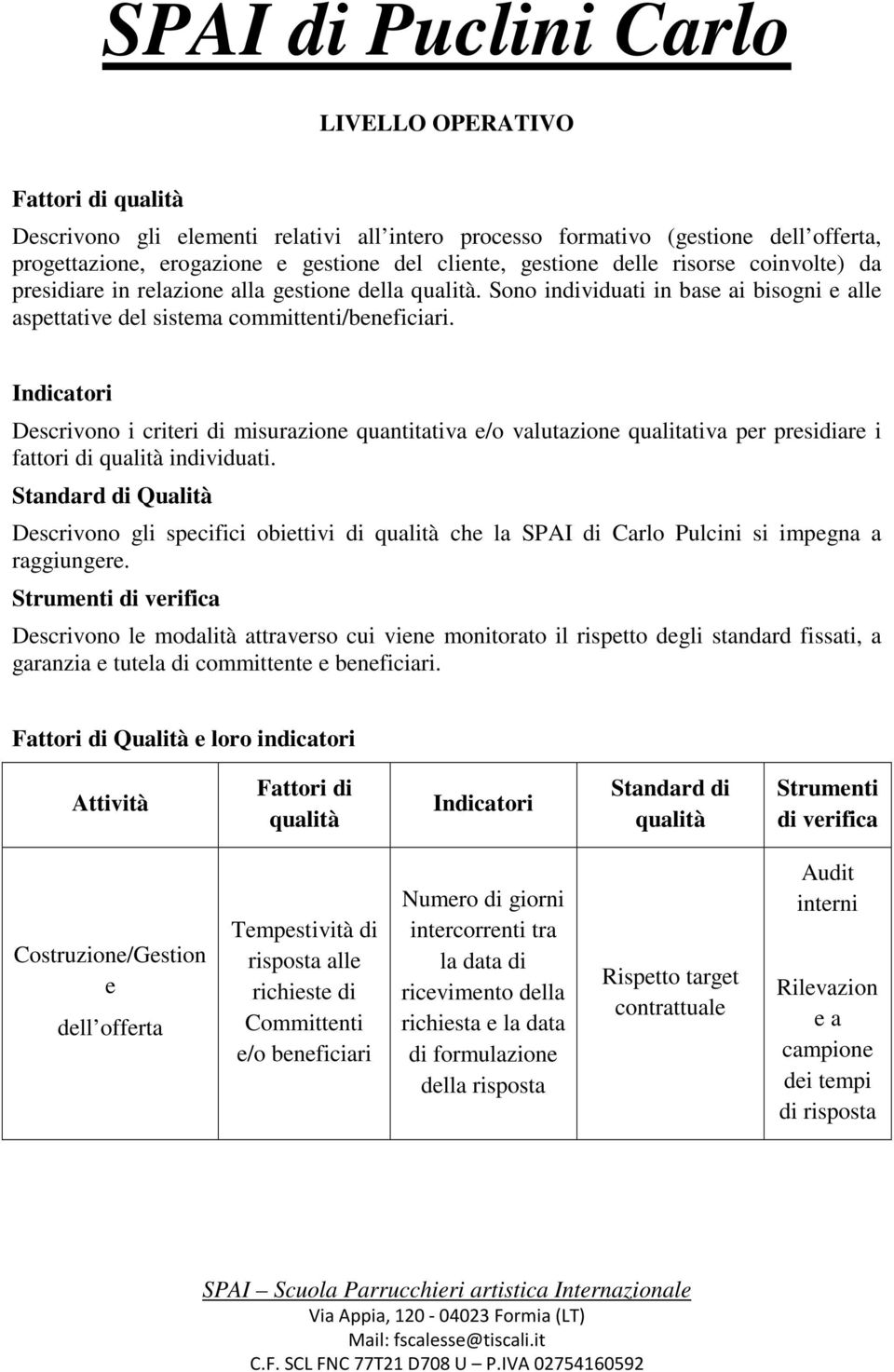 Indicatori Descrivono i criteri di misurazione quantitativa e/o valutazione qualitativa per presidiare i fattori di qualità individuati.