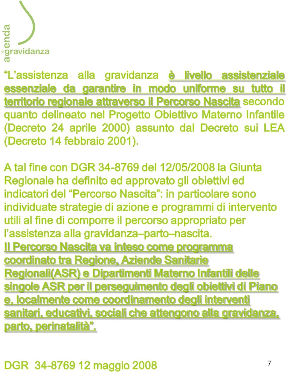 A tal fine con DGR 34-8769 del 12/05/2008 la Giunta Regionale ha definito ed approvato gli obiettivi ed indicatori del Percorso Nascita : in particolare sono individuate strategie di azione e