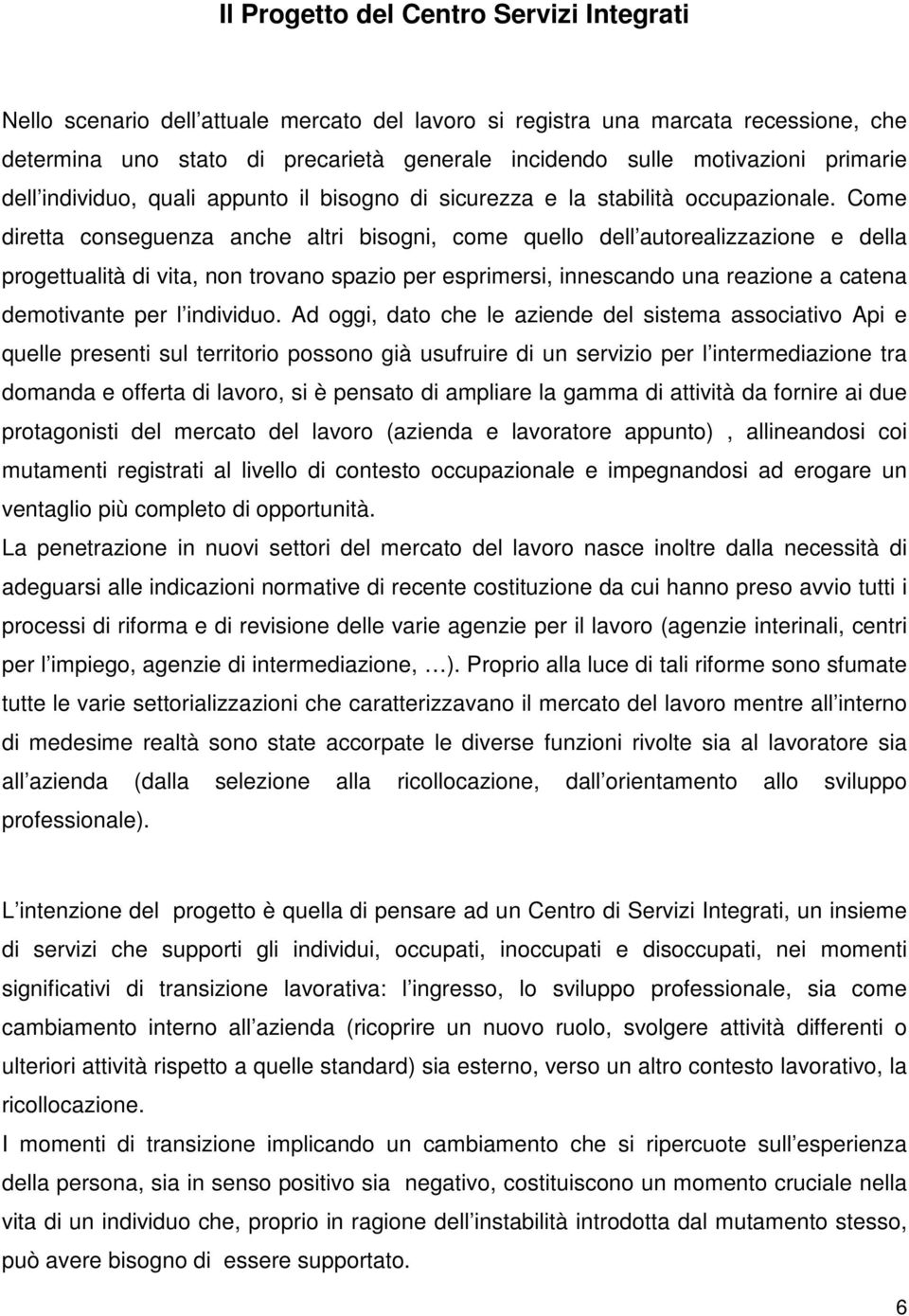 Come diretta conseguenza anche altri bisogni, come quello dell autorealizzazione e della progettualità di vita, non trovano spazio per esprimersi, innescando una reazione a catena demotivante per l