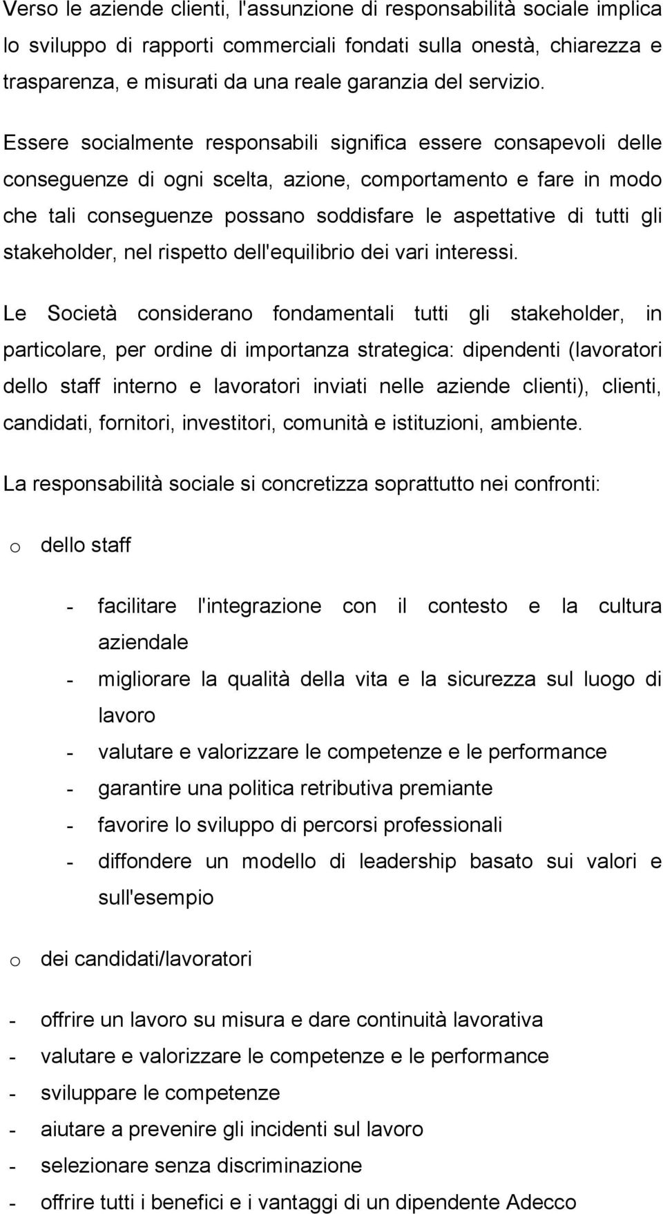 Essere socialmente responsabili significa essere consapevoli delle conseguenze di ogni scelta, azione, comportamento e fare in modo che tali conseguenze possano soddisfare le aspettative di tutti gli