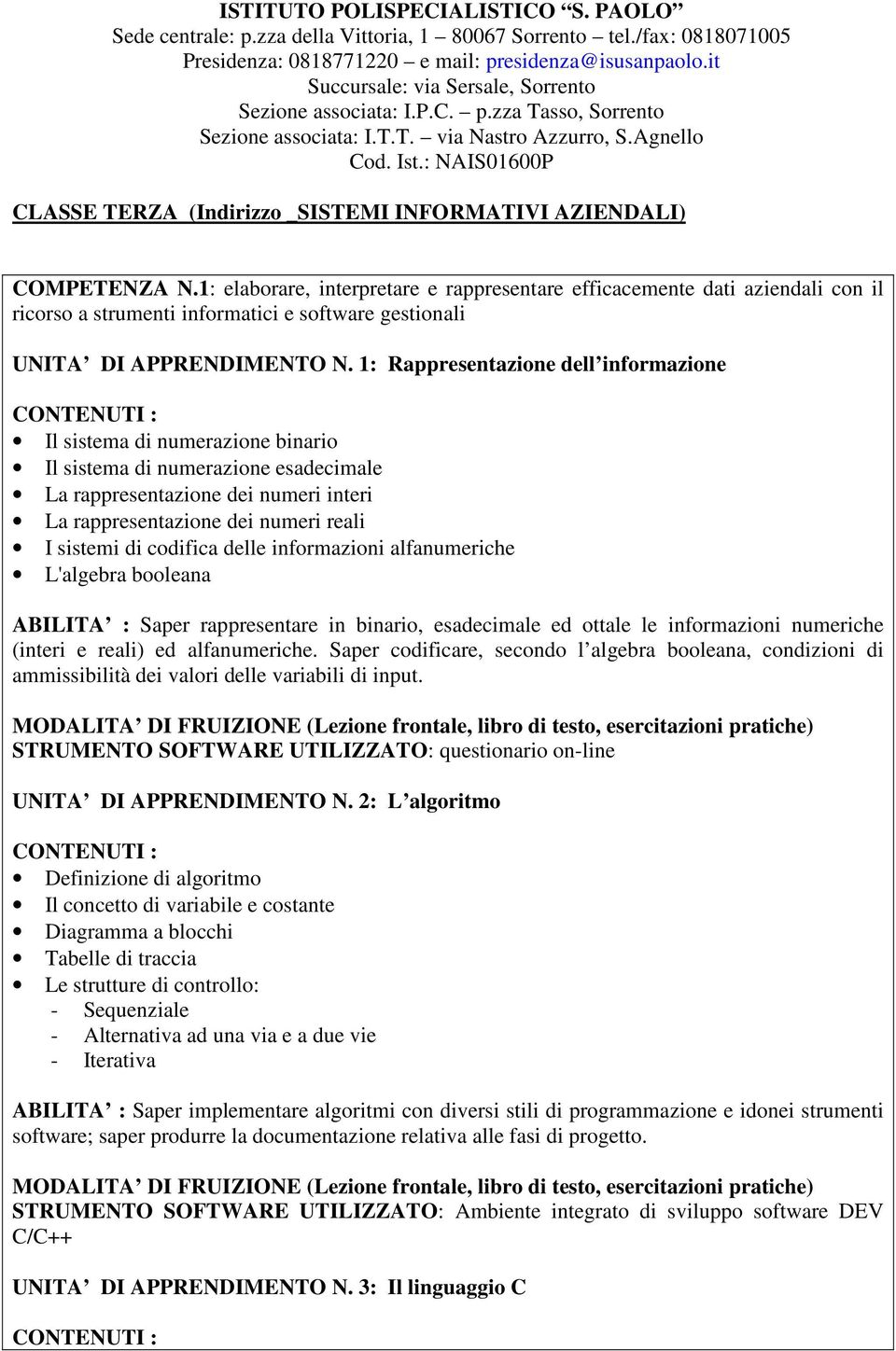 1: Rappresentazione dell informazione CONTENUTI : Il sistema di numerazione binario Il sistema di numerazione esadecimale La rappresentazione dei numeri interi La rappresentazione dei numeri reali I