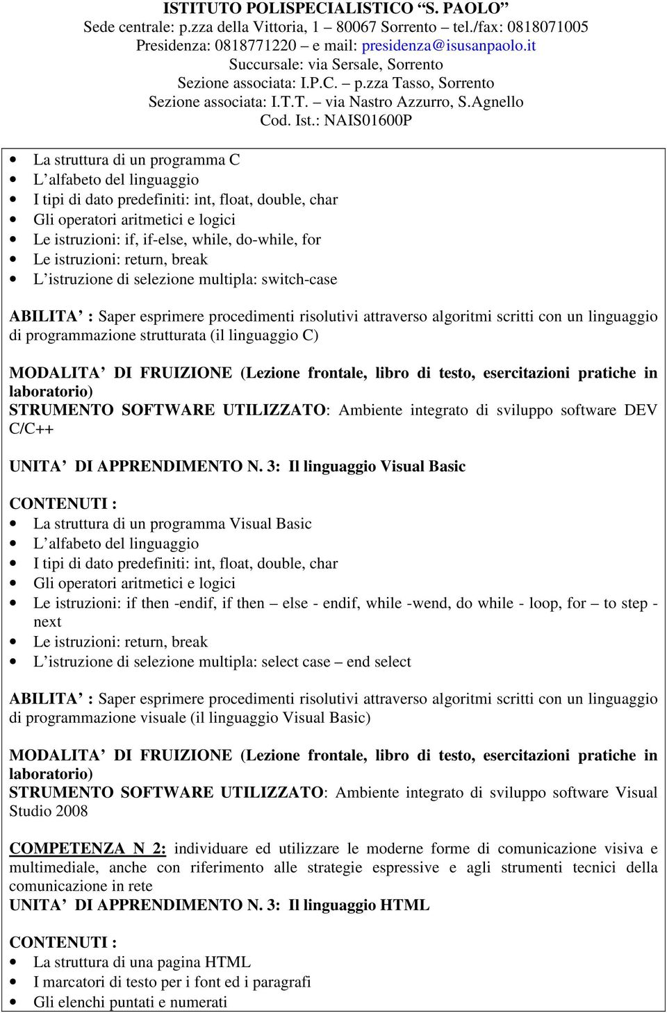 strutturata (il linguaggio C) MODALITA DI FRUIZIONE (Lezione frontale, libro di testo, esercitazioni pratiche in laboratorio) STRUMENTO SOFTWARE UTILIZZATO: Ambiente integrato di sviluppo software