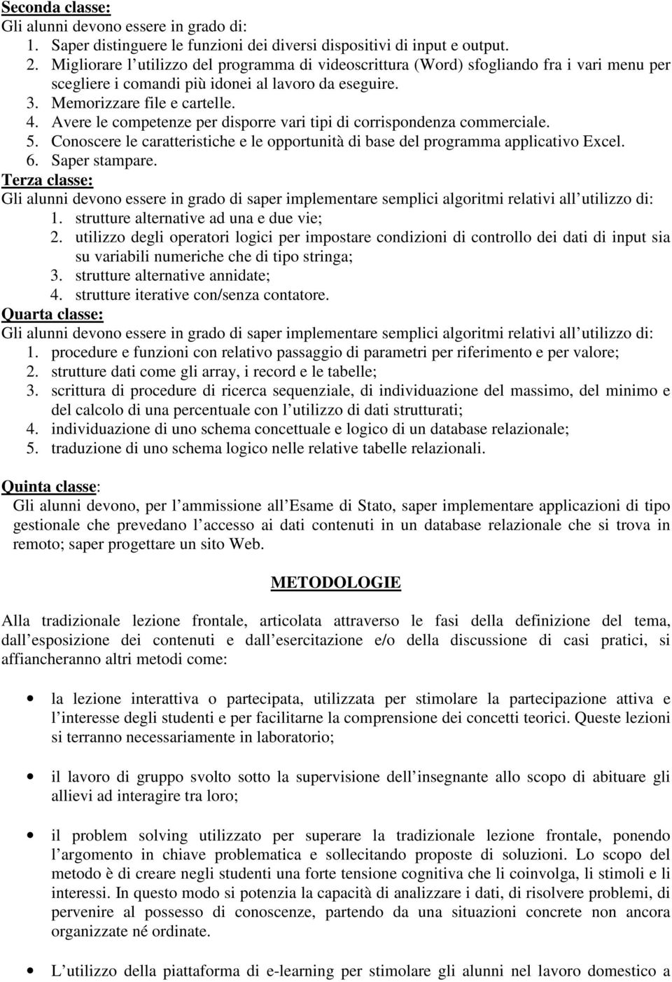 Avere le competenze per disporre vari tipi di corrispondenza commerciale. 5. Conoscere le caratteristiche e le opportunità di base del programma applicativo Excel. 6. Saper stampare.