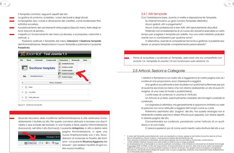 Il posizionamento dei vari elementi nella pagina (layout): menu, testo degli articoli, blocchi di servizio L aspetto e il funzionamento dei menu (a discesa, a scomparsa, orizzontali o verticali ).