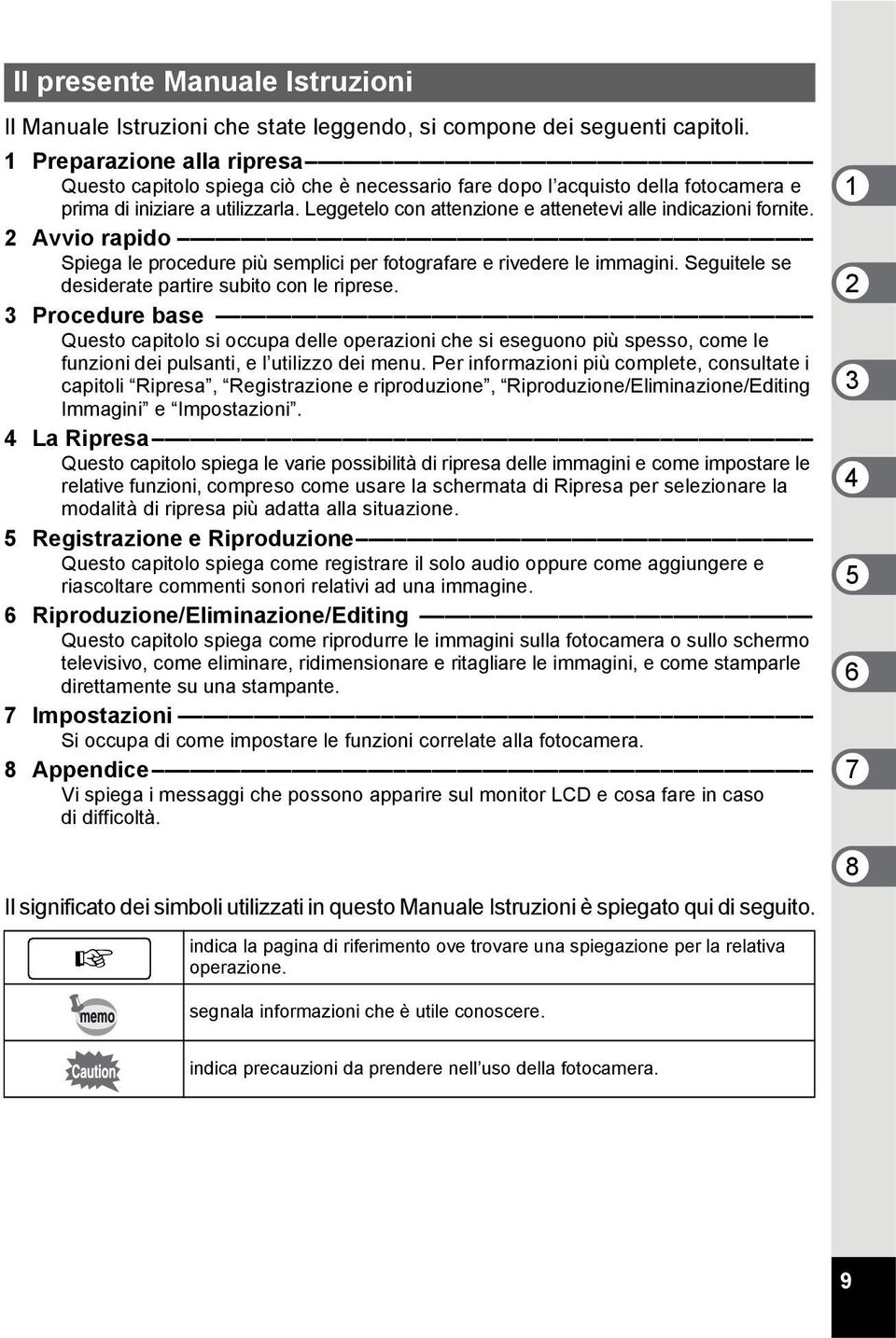 Leggetelo con attenzione e attenetevi alle indicazioni fornite. 2 Avvio rapido Spiega le procedure più semplici per fotografare e rivedere le immagini.