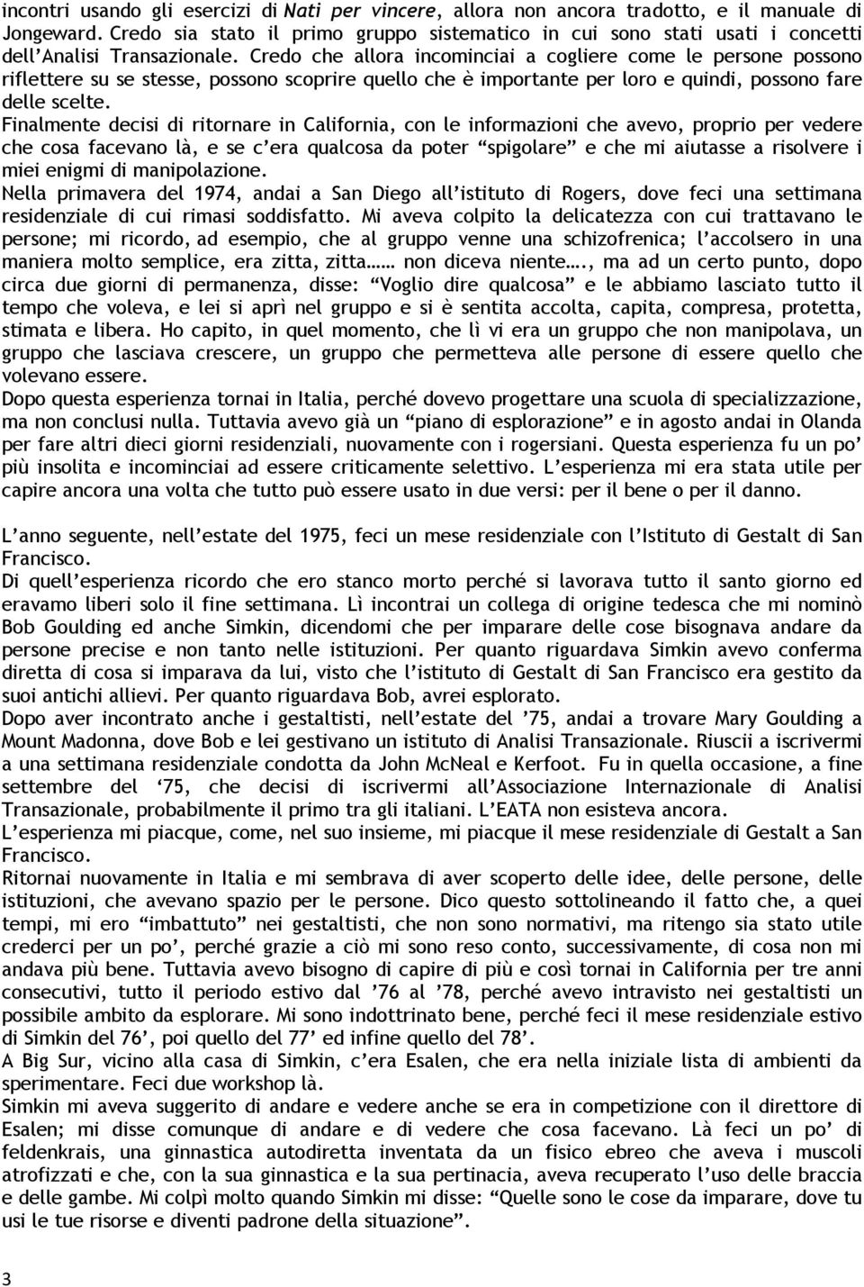 Credo che allora incominciai a cogliere come le persone possono riflettere su se stesse, possono scoprire quello che è importante per loro e quindi, possono fare delle scelte.