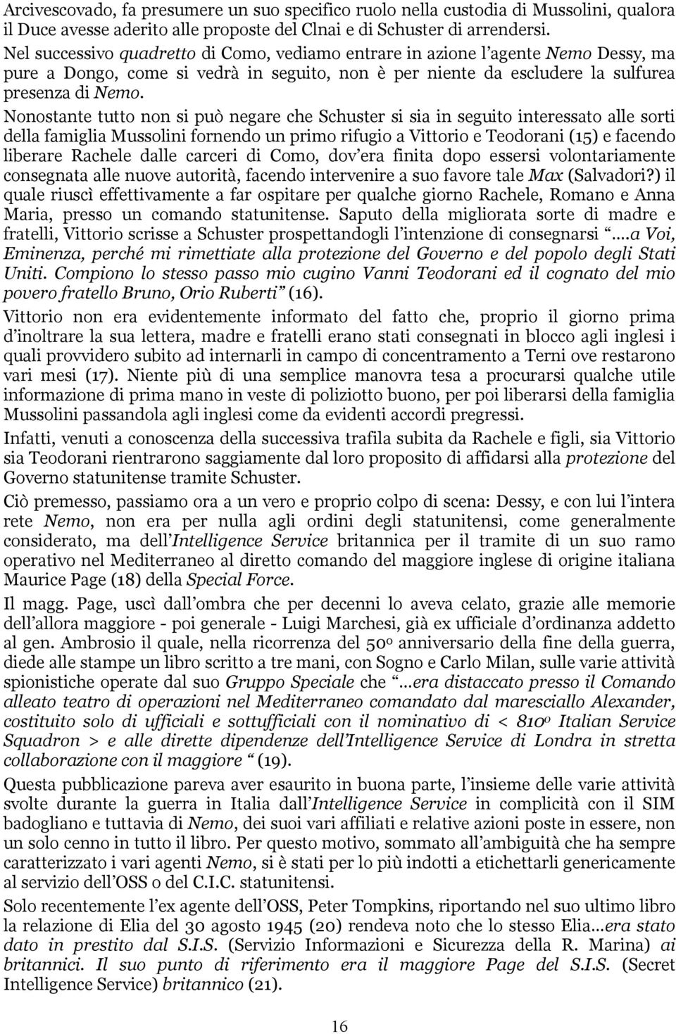 Nonostante tutto non si può negare che Schuster si sia in seguito interessato alle sorti della famiglia Mussolini fornendo un primo rifugio a Vittorio e Teodorani (15) e facendo liberare Rachele