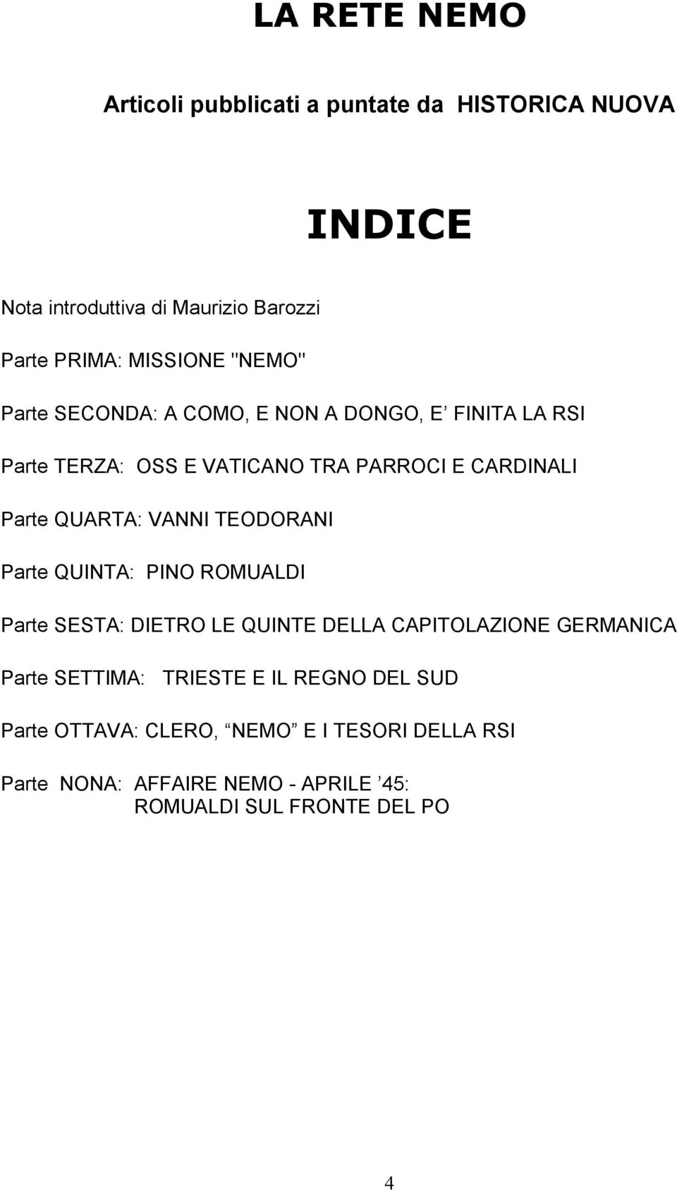 VANNI TEODORANI Parte QUINTA: PINO ROMUALDI Parte SESTA: DIETRO LE QUINTE DELLA CAPITOLAZIONE GERMANICA Parte SETTIMA: TRIESTE E