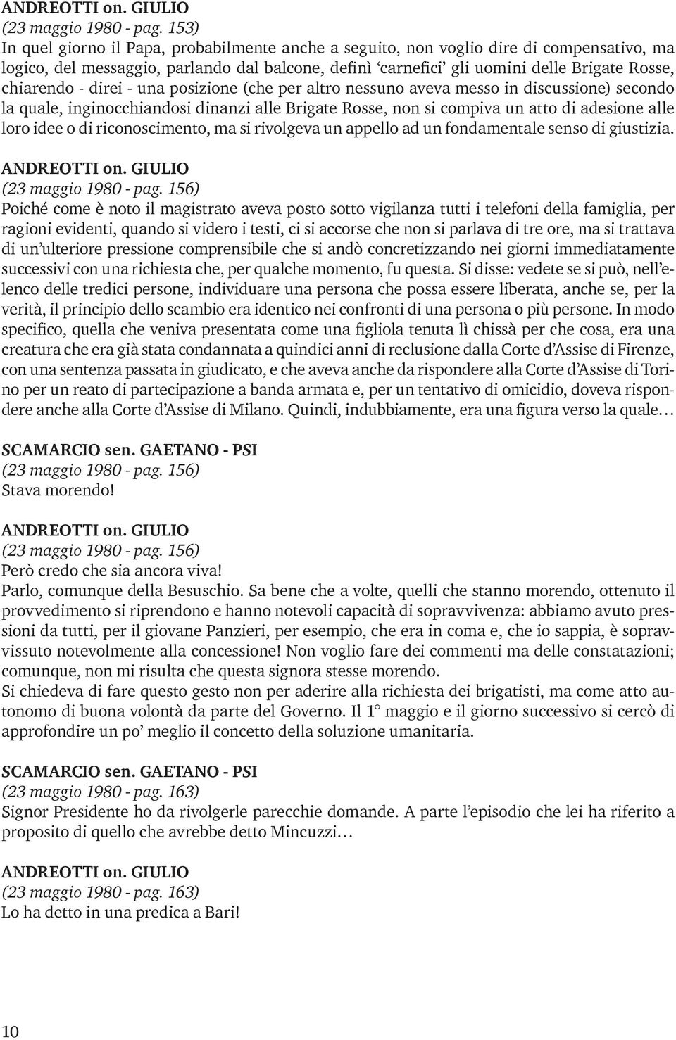 - direi - una posizione (che per altro nessuno aveva messo in discussione) secondo la quale, inginocchiandosi dinanzi alle Brigate Rosse, non si compiva un atto di adesione alle loro idee o di