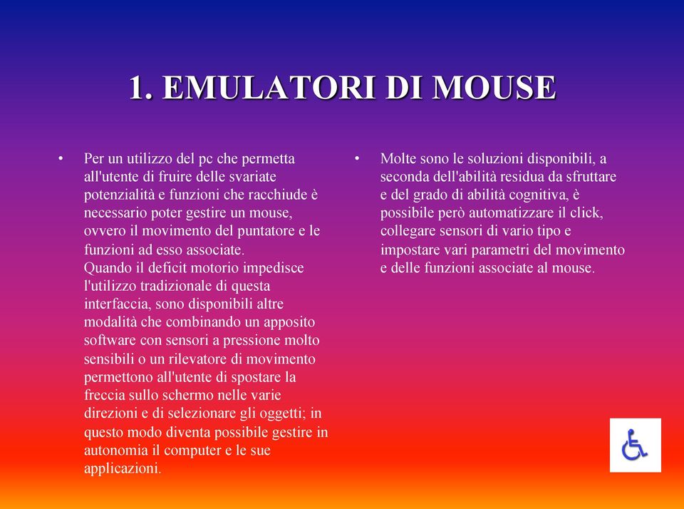 Quando il deficit motorio impedisce l'utilizzo tradizionale di questa interfaccia, sono disponibili altre modalità che combinando un apposito software con sensori a pressione molto sensibili o un