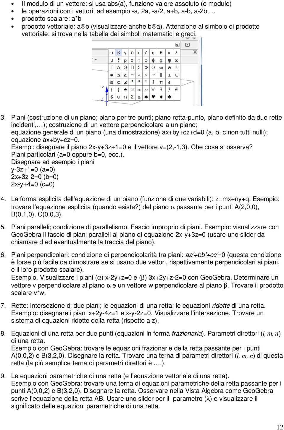 Piani (costruzione di un piano; piano per tre punti; piano retta-punto, piano definito da due rette incidenti, ); costruzione di un vettore perpendicolare a un piano; equazione generale di un piano