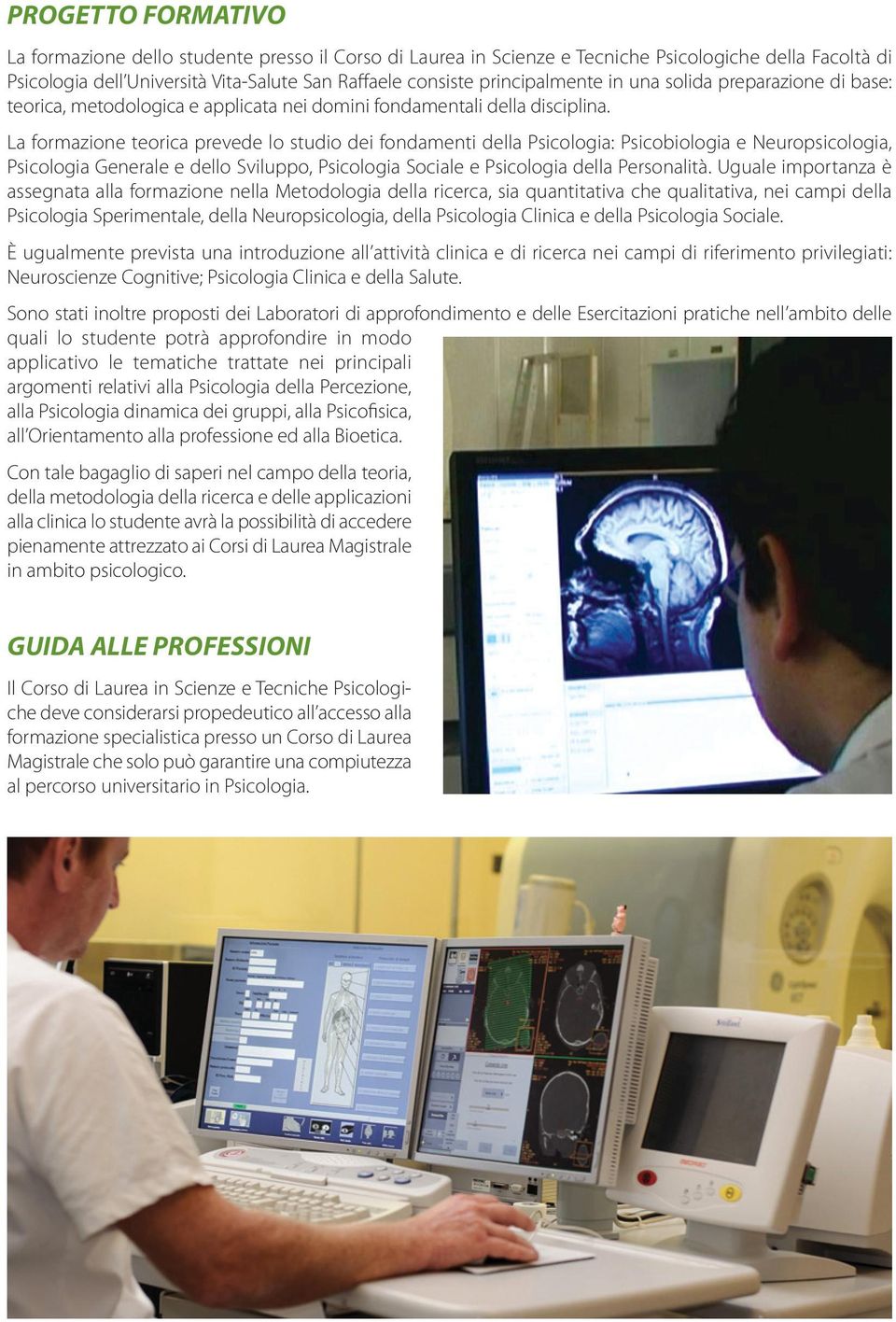 La formazione teorica prevede lo studio dei fondamenti della Psicologia: Psicobiologia e Neuropsicologia, Psicologia Generale e dello Sviluppo, Psicologia Sociale e Psicologia della Personalità.