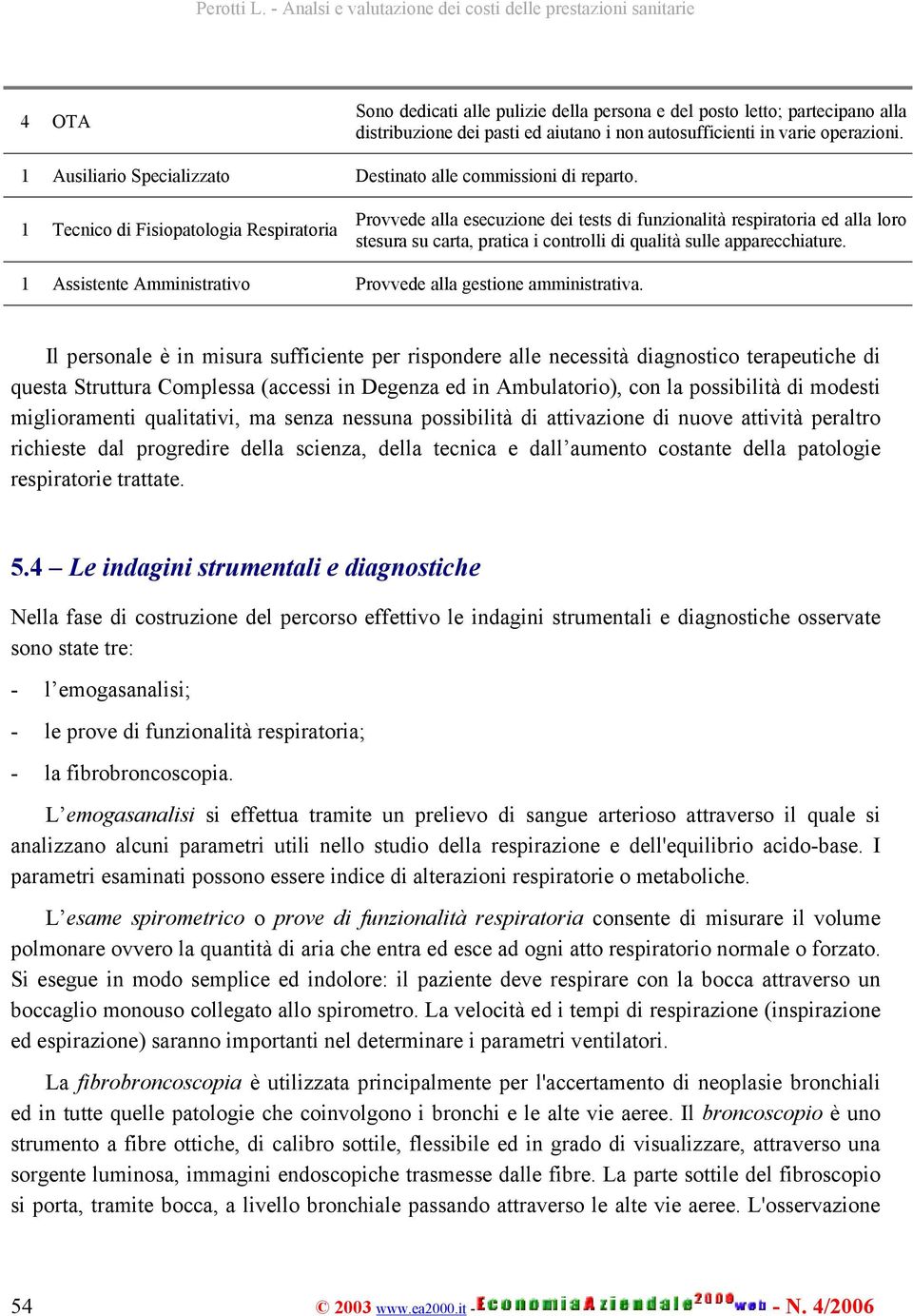 1 Tecnico di Fisiopatologia Respiratoria Provvede alla esecuzione dei tests di funzionalità respiratoria ed alla loro stesura su carta, pratica i controlli di qualità sulle apparecchiature.