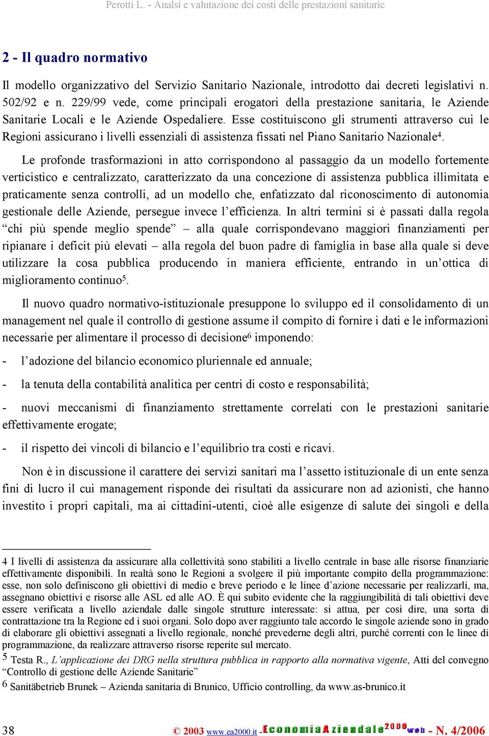 Esse costituiscono gli strumenti attraverso cui le Regioni assicurano i livelli essenziali di assistenza fissati nel Piano Sanitario Nazionale 4.