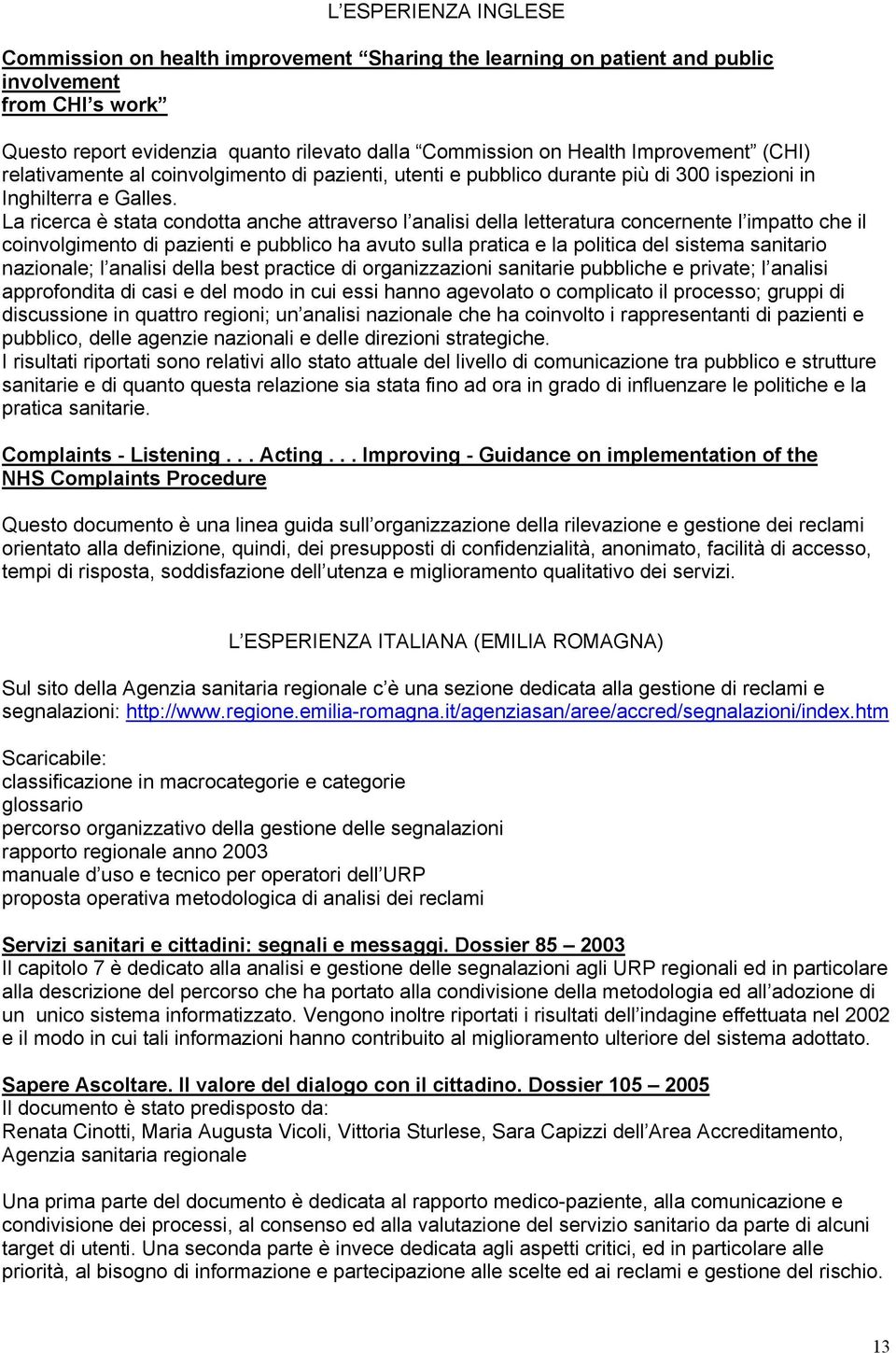 La ricerca è stata condotta anche attraverso l analisi della letteratura concernente l impatto che il coinvolgimento di pazienti e pubblico ha avuto sulla pratica e la politica del sistema sanitario