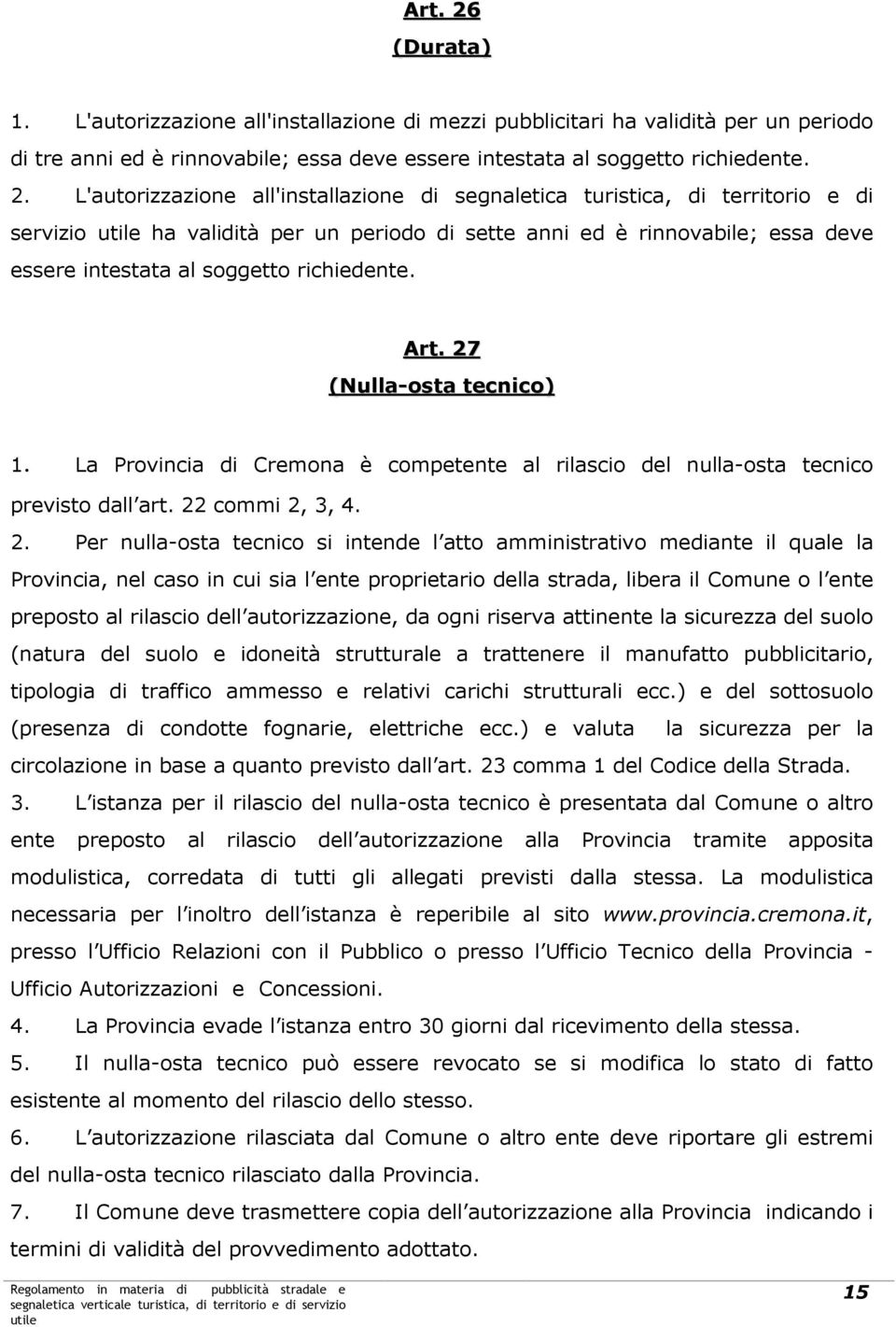 L'autorizzazione all'installazione di segnaletica turistica, di territorio e di servizio ha validità per un periodo di sette anni ed è rinnovabile; essa deve essere intestata al soggetto richiedente.