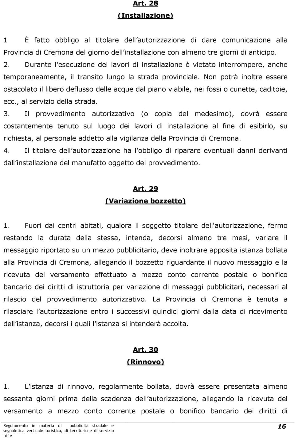 Il provvedimento autorizzativo (o copia del medesimo), dovrà essere costantemente tenuto sul luogo dei lavori di installazione al fine di esibirlo, su richiesta, al personale addetto alla vigilanza