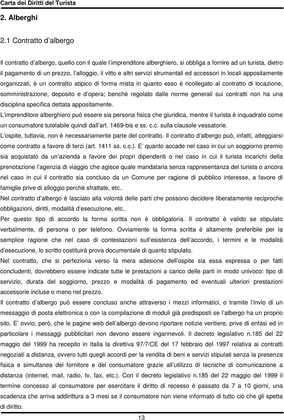 servizi strumentali ed accessori in locali appositamente organizzati, è un contratto atipico di forma mista in quanto esso è ricollegato al contratto di locazione, somministrazione, deposito e d