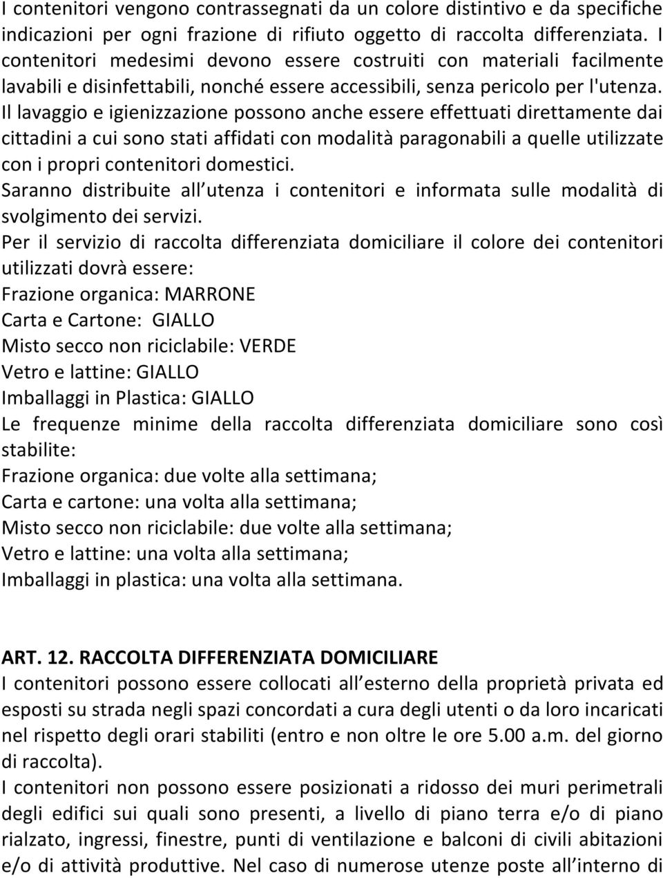 Il lavaggio e igienizzazione possono anche essere effettuati direttamente dai cittadini a cui sono stati affidati con modalità paragonabili a quelle utilizzate con i propri contenitori domestici.