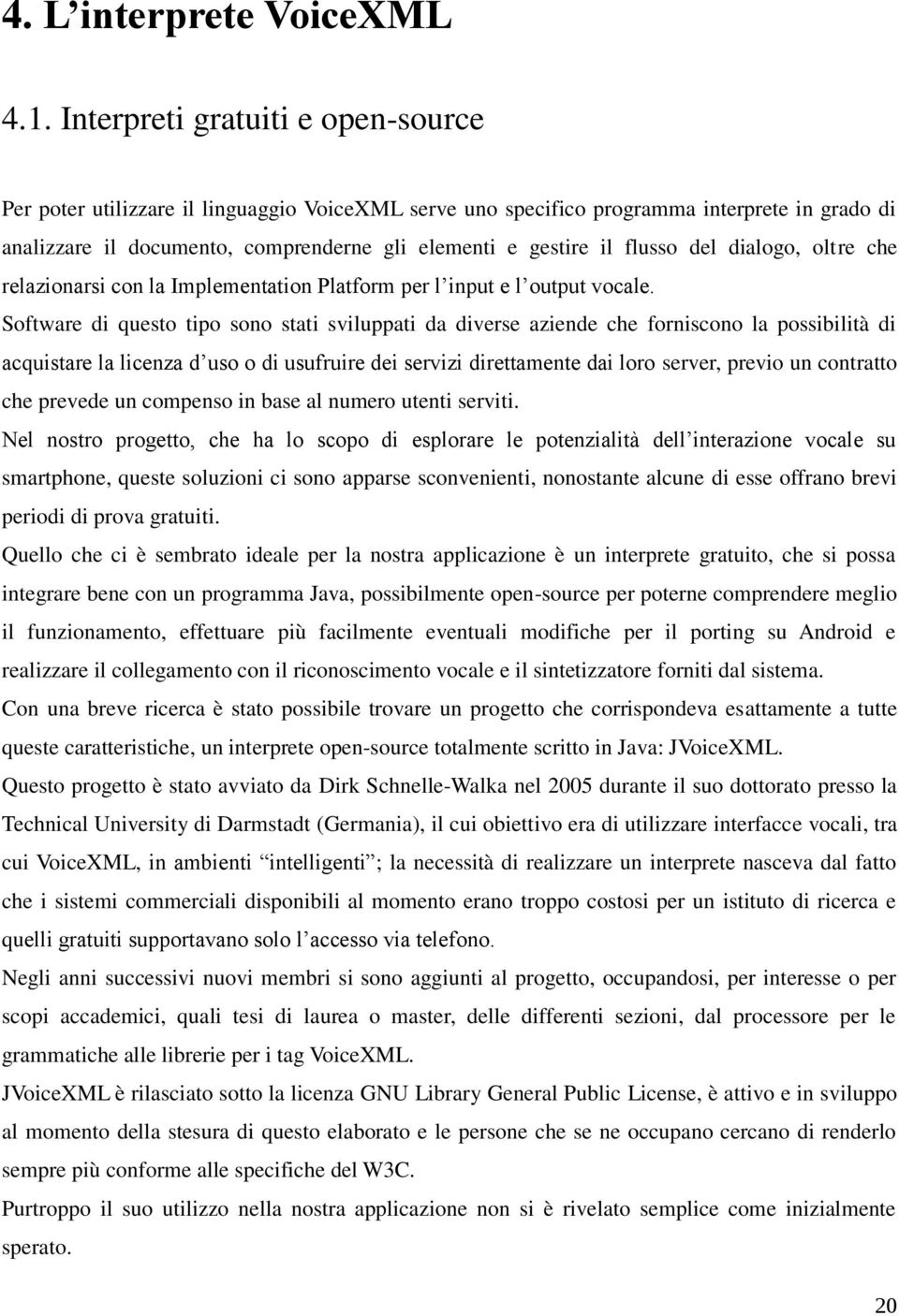 flusso del dialogo, oltre che relazionarsi con la Implementation Platform per l input e l output vocale.