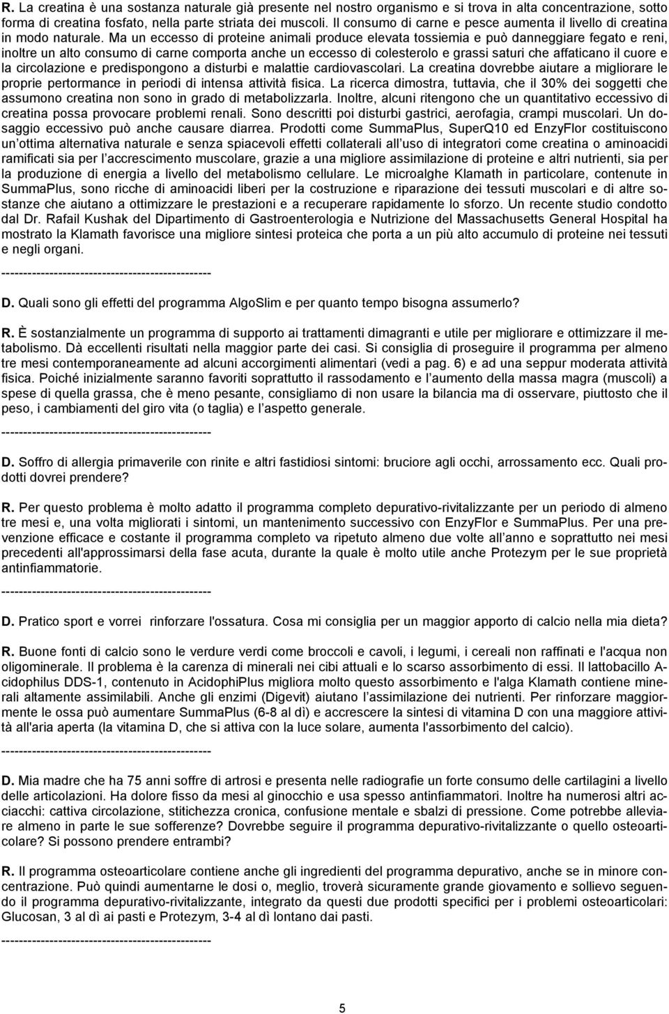 Ma un eccesso di proteine animali produce elevata tossiemia e può danneggiare fegato e reni, inoltre un alto consumo di carne comporta anche un eccesso di colesterolo e grassi saturi che affaticano