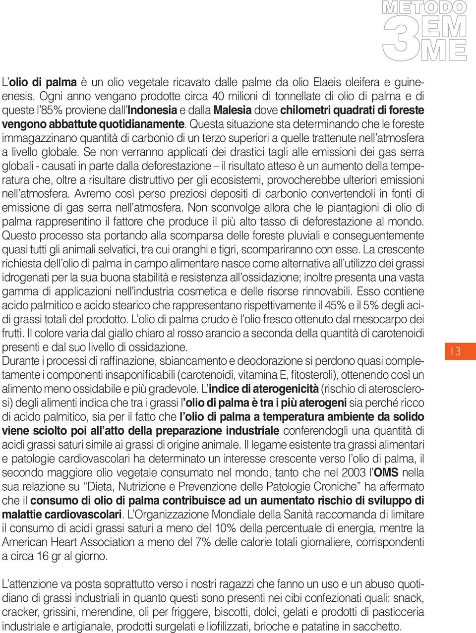 quotidianamente. Questa situazione sta determinando che le foreste immagazzinano quantità di carbonio di un terzo superiori a quelle trattenute nell atmosfera a livello globale.