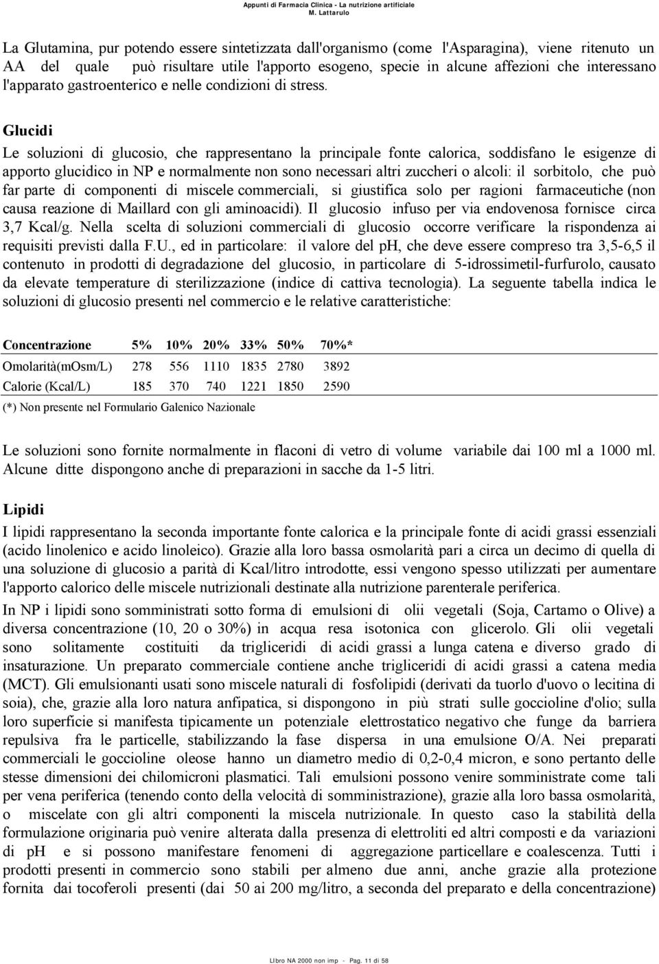 Glucidi Le soluzioni di glucosio, che rappresentano la principale fonte calorica, soddisfano le esigenze di apporto glucidico in NP e normalmente non sono necessari altri zuccheri o alcoli: il