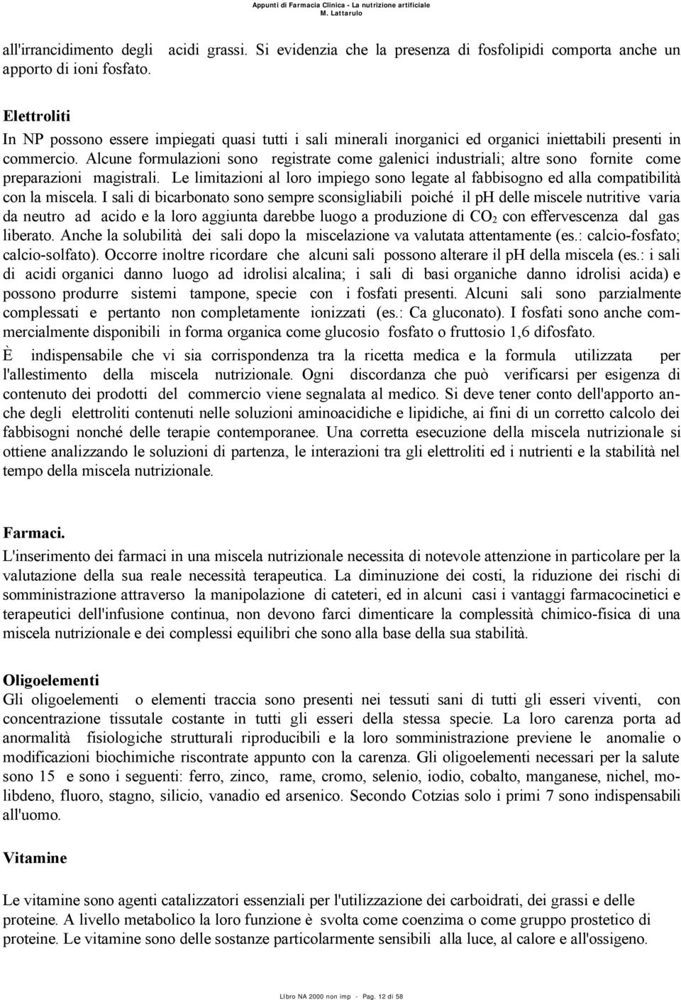 Alcune formulazioni sono registrate come galenici industriali; altre sono fornite come preparazioni magistrali.