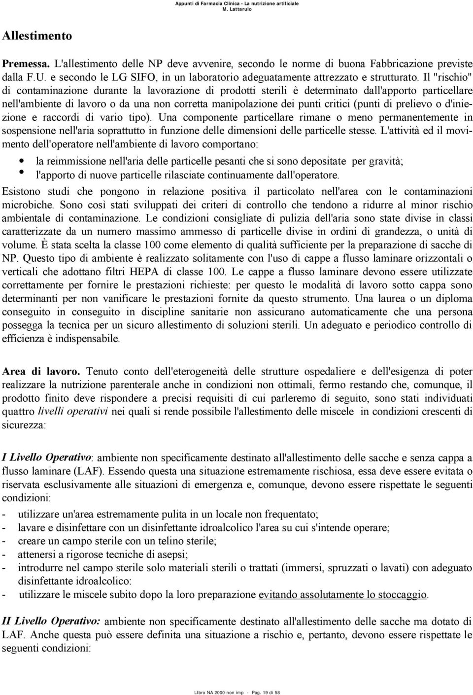 Il "rischio" di contaminazione durante la lavorazione di prodotti sterili è determinato dall'apporto particellare nell'ambiente di lavoro o da una non corretta manipolazione dei punti critici (punti