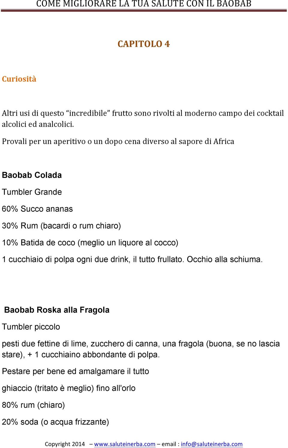 un liquore al cocco) 1 cucchiaio di polpa ogni due drink, il tutto frullato. Occhio alla schiuma.