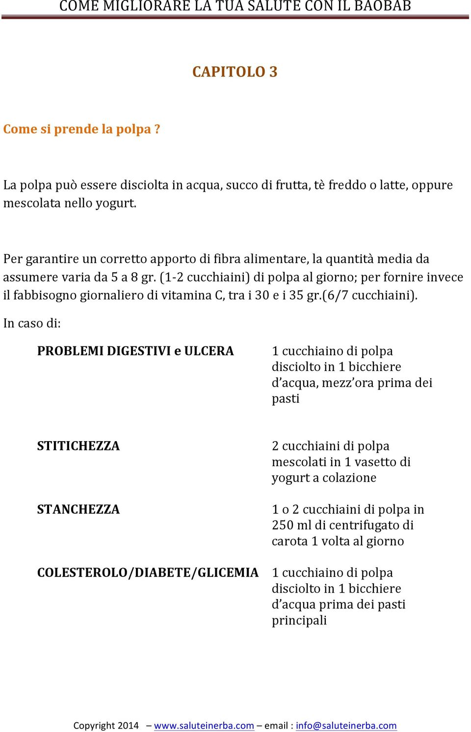 (1-2 cucchiaini) di polpa al giorno; per fornire invece il fabbisogno giornaliero di vitamina C, tra i 30 e i 35 gr.(6/7 cucchiaini).