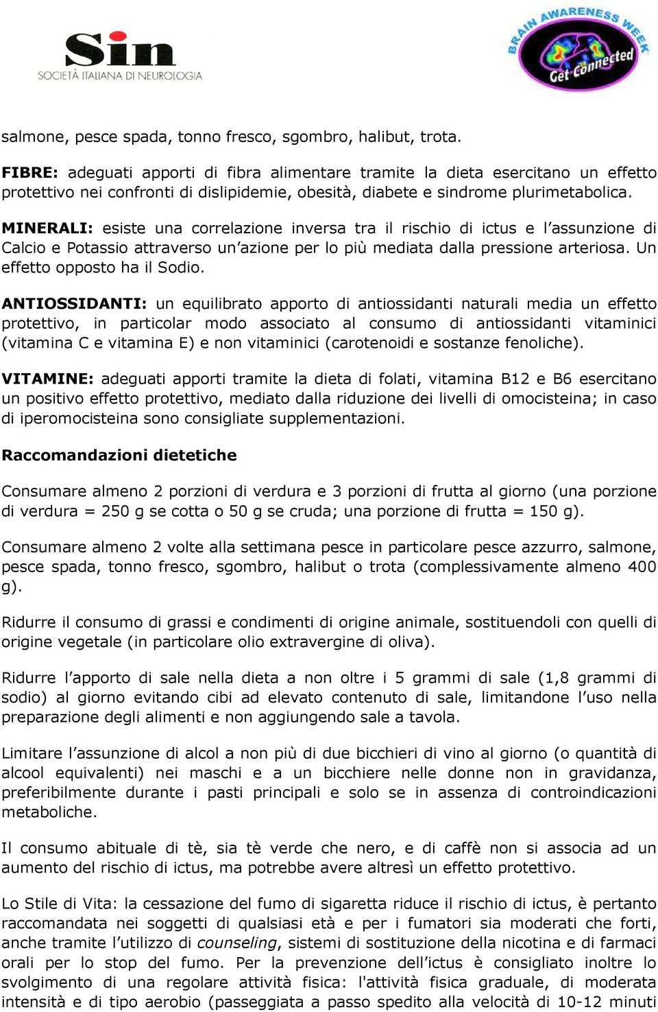 MINERALI: esiste una correlazione inversa tra il rischio di ictus e l assunzione di Calcio e Potassio attraverso un azione per lo più mediata dalla pressione arteriosa. Un effetto opposto ha il Sodio.