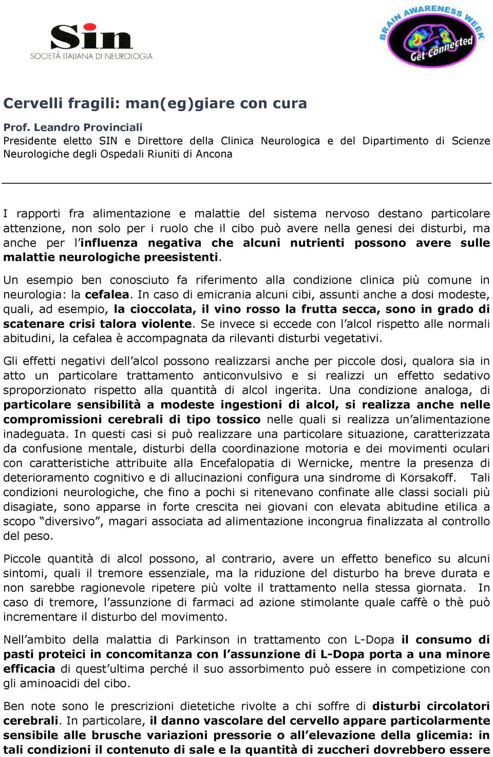 sistema nervoso destano particolare attenzione, non solo per i ruolo che il cibo può avere nella genesi dei disturbi, ma anche per l influenza negativa che alcuni nutrienti possono avere sulle