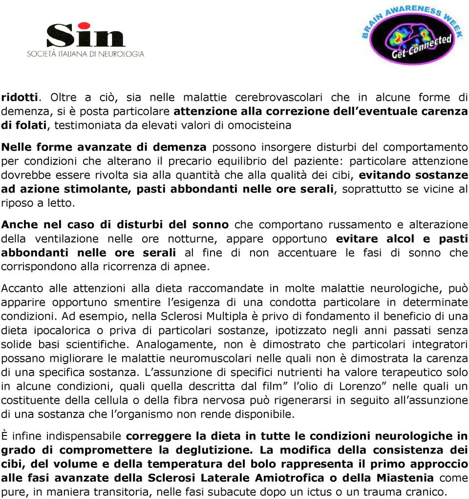 omocisteina Nelle forme avanzate di demenza possono insorgere disturbi del comportamento per condizioni che alterano il precario equilibrio del paziente: particolare attenzione dovrebbe essere