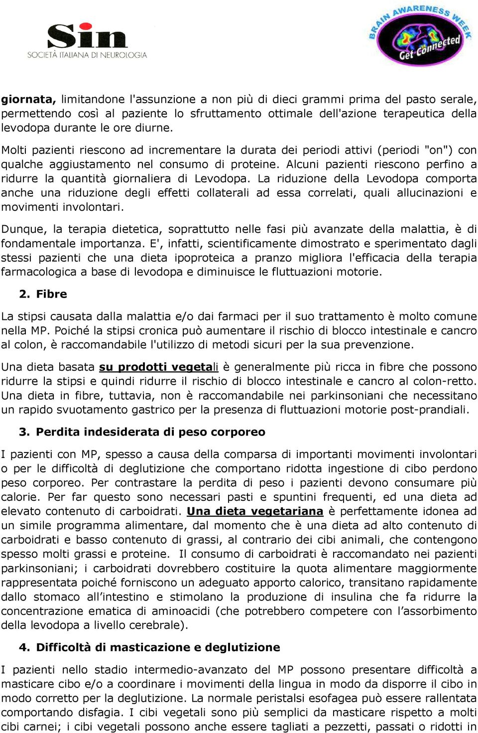 Alcuni pazienti riescono perfino a ridurre la quantità giornaliera di Levodopa.