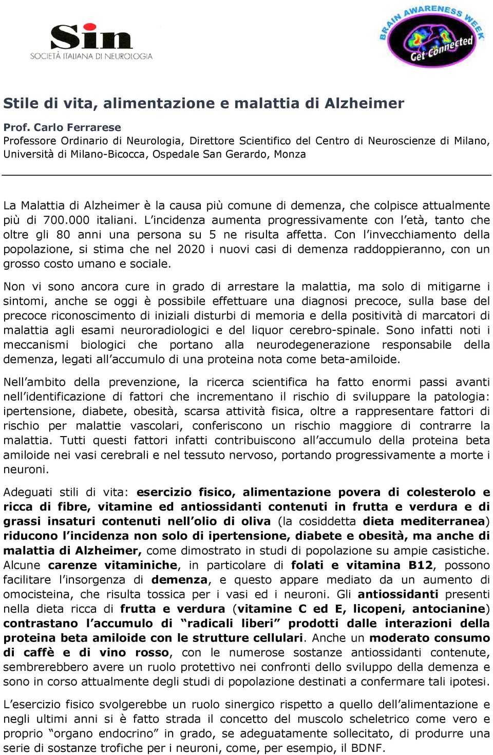 causa più comune di demenza, che colpisce attualmente più di 700.000 italiani. L incidenza aumenta progressivamente con l età, tanto che oltre gli 80 anni una persona su 5 ne risulta affetta.