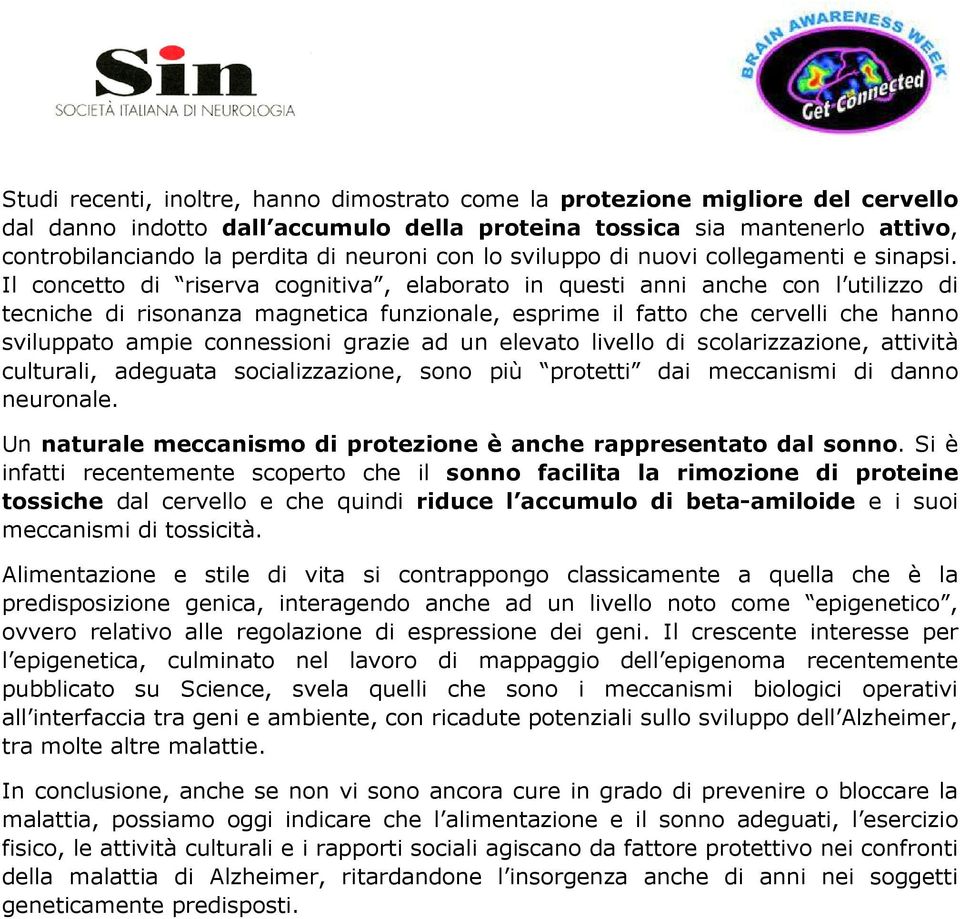 Il concetto di riserva cognitiva, elaborato in questi anni anche con l utilizzo di tecniche di risonanza magnetica funzionale, esprime il fatto che cervelli che hanno sviluppato ampie connessioni