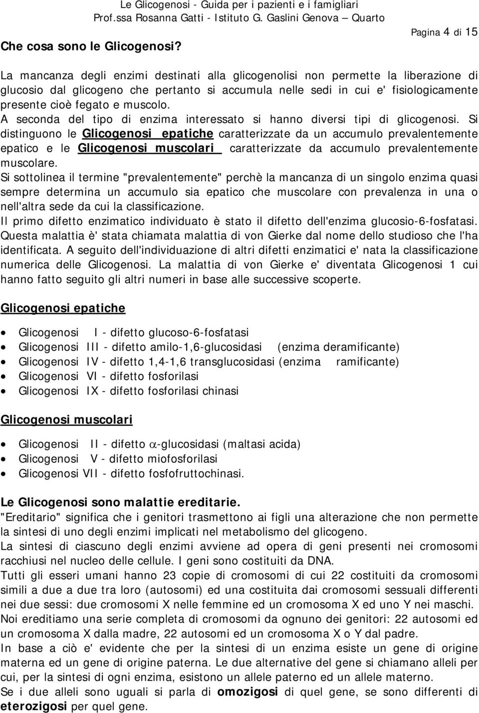 accumula nelle sedi in cui e' fisiologicamente presente cioè fegato e muscolo. A seconda del tipo di enzima interessato si hanno diversi tipi di glicogenosi.