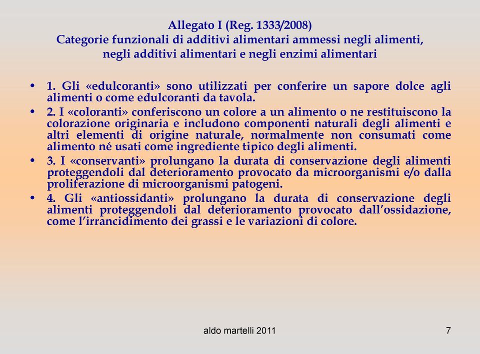 I «coloranti» conferiscono un colore a un alimento o ne restituiscono la colorazione originaria e includono componenti naturali degli alimenti e altri elementi di origine naturale, normalmente non