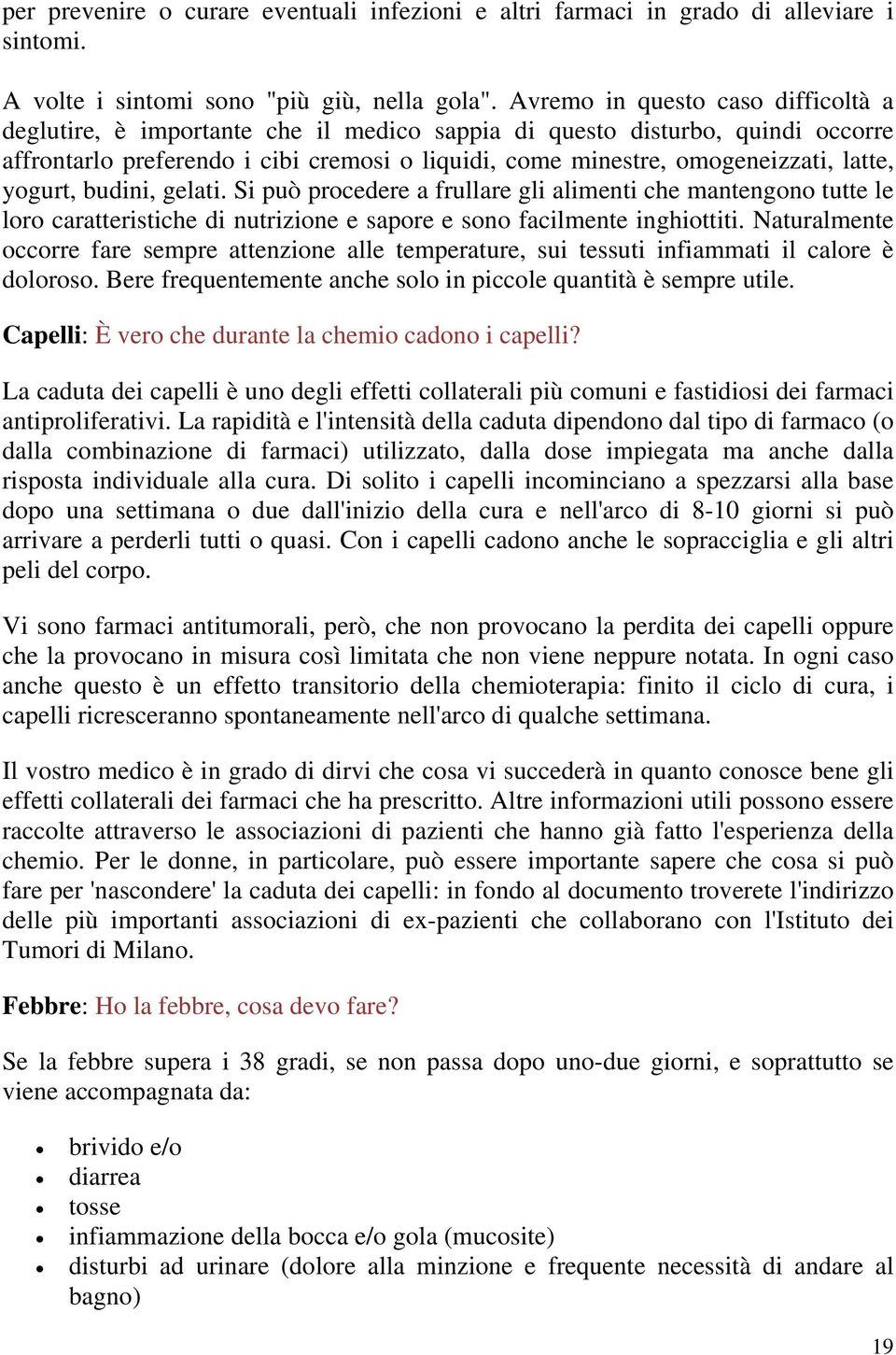 latte, yogurt, budini, gelati. Si può procedere a frullare gli alimenti che mantengono tutte le loro caratteristiche di nutrizione e sapore e sono facilmente inghiottiti.